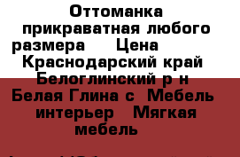 Оттоманка прикраватная любого размера.  › Цена ­ 5 000 - Краснодарский край, Белоглинский р-н, Белая Глина с. Мебель, интерьер » Мягкая мебель   